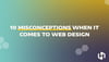 10 Misconceptions When it Comes to Web Design