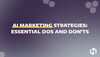 AI Marketing Strategies: Essential Dos and Don'ts