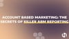 Account Based Marketing: The Secrets of Killer ABM Reporting