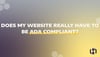 Does My Website Really Have to be ADA Compliant?