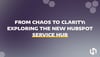 From Chaos to Clarity: Exploring the New HubSpot Service Hub
