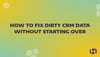 How to Fix Dirty CRM Data Without Starting Over