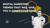 Digital Marketing Trends That Will Give You a Competitive Edge