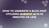How To Generate A Blog Post Utilizing HubSpot AI In 10 Minutes Or Less