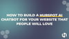 How to Build a HubSpot AI Chatbot for Your Website that People Will Love
