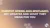 HubSpot Spring 2025 Spotlight: Key Updates and What They Mean for You