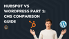 HubSpot vs WordPress Part 1: CMS Comparison Guide